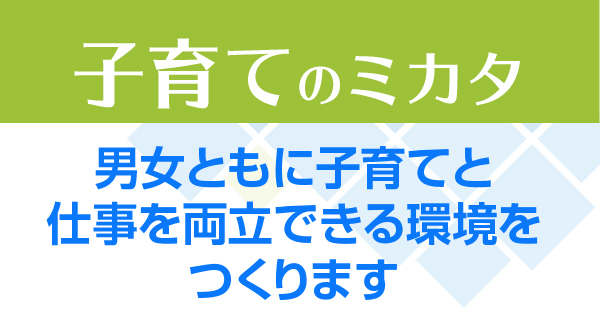 子育てのミカタ　男女ともに子育てと仕事を両立できる環境をつくります